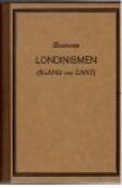 Londinismen (Slang und Cant). Wörterbuch der Londoner Volkssprache sowie der üblichsten Gauner-, Matrosen-, Sport- und Zunftausdrücke. Londinismen (Slang und Cant). Wörterbuch der Londoner Volkssprache sowie der üblichsten Gauner-, Matrosen-, Sport- und Zunftausdrücke.
