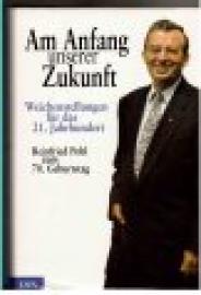 Am Anfang unserer Zukunft - Weichenstellungen für das 21. Jahrhundert. Dr. Reinfried Pohl zum 70. Geburtstag.