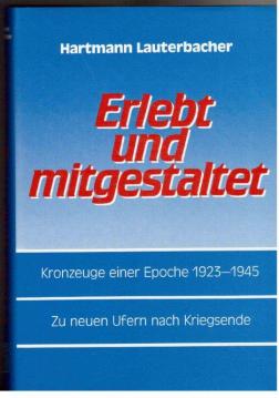 Erlebt und mitgestaltet. Kronzeuge einer Epoche 1923 - 1945. Zu neuen Ufern nach Kriegsende. Erlebt und mitgestaltet. Kronzeuge einer Epoche 1923 - 1945. Zu neuen Ufern nach Kriegsende.