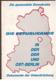 Die gewendete Demokratie: Die Republikaner in der DDR und Ost-Berlin - Dokumente der Unterdrückung