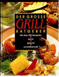 Der grosse Grill-Ratgeber : Mit über 200 Rezepten. leicht, gesund, umweltbewußt