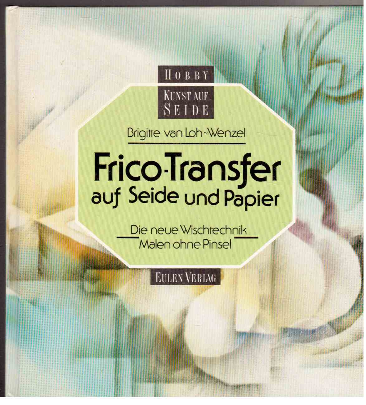 Frico-Transfer auf Seide und Papier : Die neue Wischtechnik-Malen ohne Pinsel.