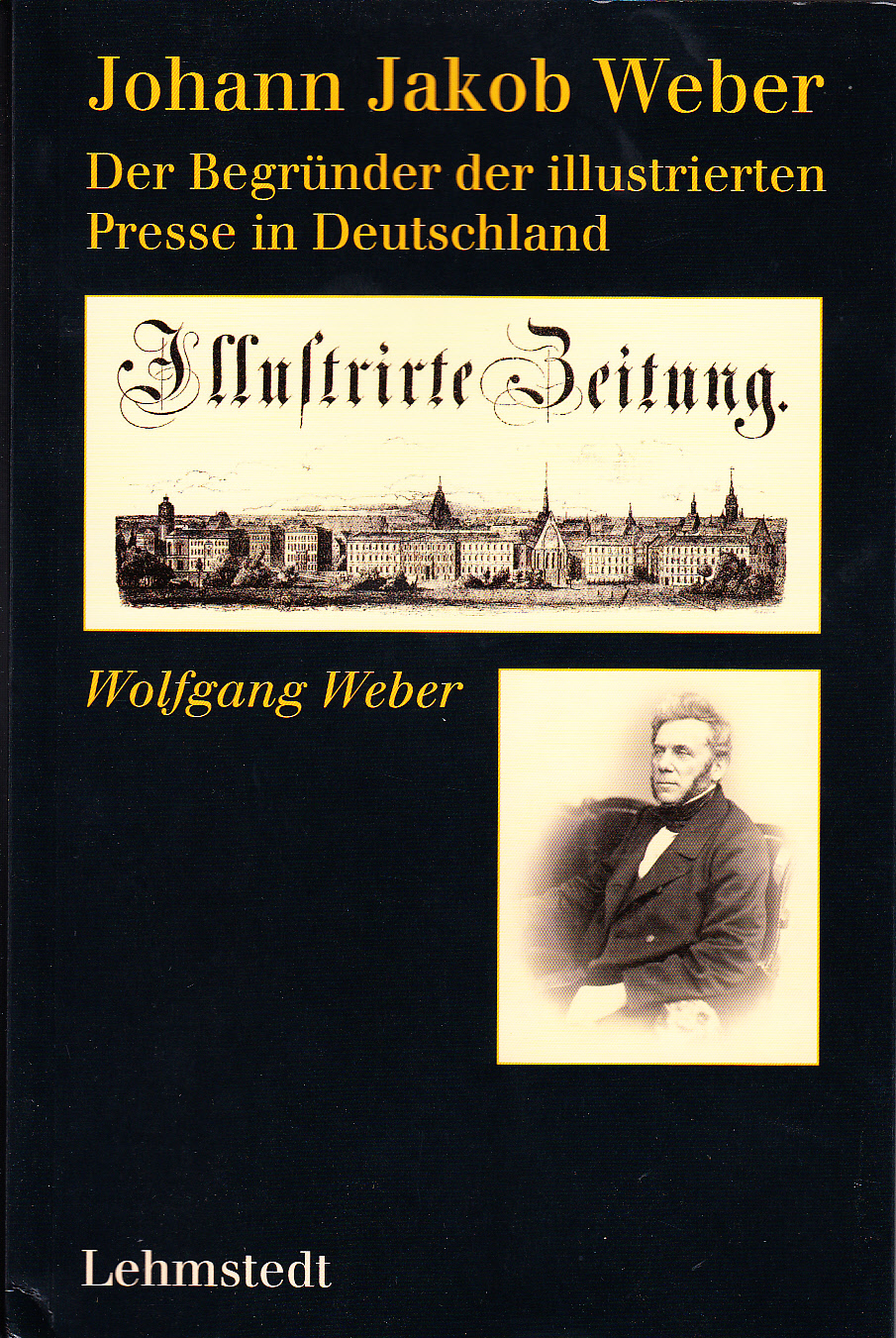 Johann Jakob Weber : Der Begründer der illustrierten Presse in Deutschland.