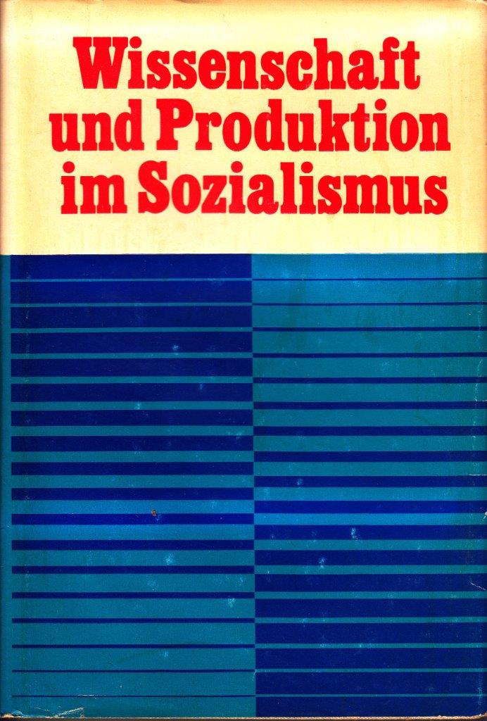 Wissenschaft und Produktion im Sozialismus : Zur organischen Verbindung der Errungenschaften der wissenschaftlich-technischen Revolution mit den Vorzügen des Sozialismus.