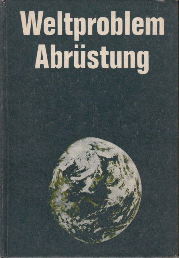 Weltproblem Abrüstung. Politische und ökonomische Probleme des Ringens um Rüstungsbegrenzung und Abrüstung