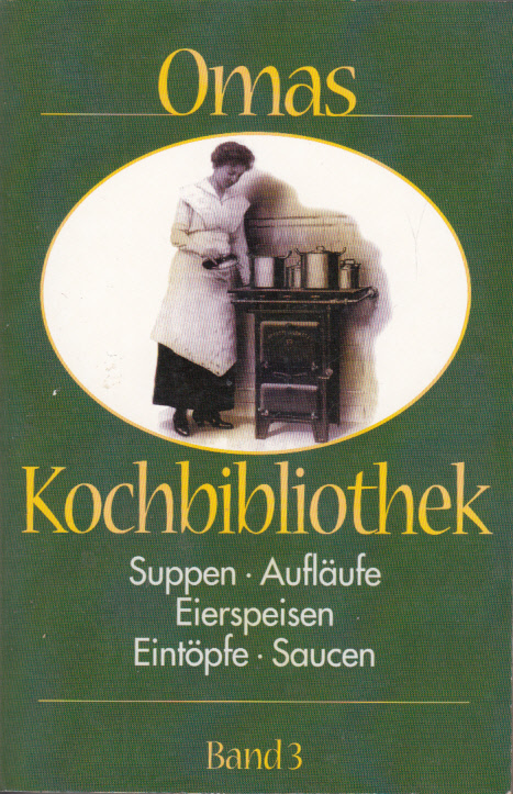 Omas Kochbibliothek. Band 3. Suppen, Aufläufe, Eierspeisen, Eintöpfe, Saucen.