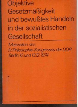 Objektive Gesetzmäßigkeit und bewußtes Handeln in der sozialistischen Gesellschaft. Materialien des IV.Philosophie-Kongresses der DDR, Berlin, 12. und 13.Dezember 1974.