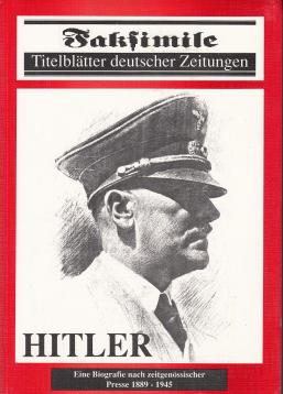 Hitler. Eine Biografie nach zeitgenössischer Presse 1889 - 1945 (Faksimile, Titelblätter deutscher Zeitungen)