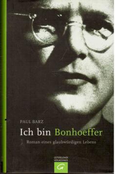 Ich bin Bonhoeffer - Roman eines glaubwürdigen Lebens