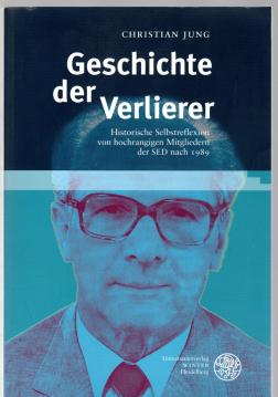 Geschichte der Verlierer: Historische Selbstreflexion von hochrangigen Mitgliedern der SED nach 1989 (Heidelberger Abhandlungen zur Mittleren und Neueren Geschichte)