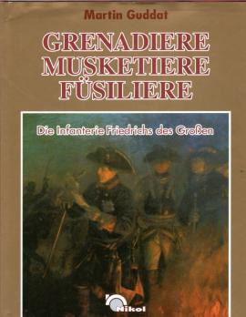 Grenadiere - Musketiere - Füsiliere. Die Infanterie Friedrichs des Großen.