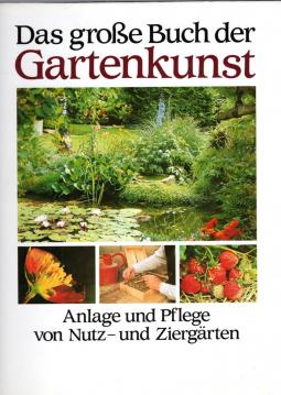 Das große Buch der Gartenkunst. Anlage und Pflege von Nutz - und Ziergärten.