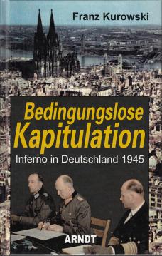 Bedingungslose Kapitulation. Inferno in Deutschland 1945.