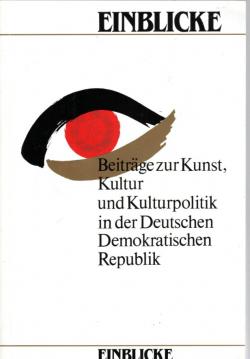 Einblicke: Beiträge zur Kunst, Kultur und Kulturpolitik in der Deutschen Demokratischen Republik