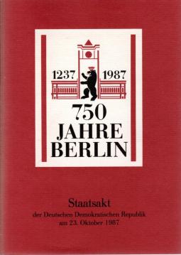 750 [Siebenhundertfünfzig] Jahre Berlin: 1237 - 1987. Staatsakt d. Deutschen Demokratischen Republik am 23. Oktober 1987