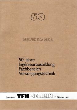 50 Jahre Ingenieurausbildung Fachbereich Versorgungstechnik der TFH Berlin. Geschichtlicher Rückblick und Selbstdarstellung zum 50jährigen Jubiläum 1982