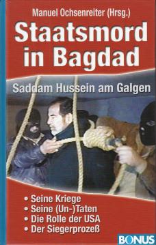 Staatsmord in Bagdad: Saddam Hussein am Galgen. Seine Kriege, seine Taten und Untaten. Die Rolle der USA. Der Siegerprozeß