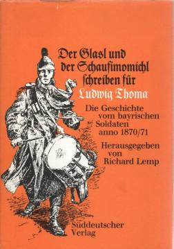 Der Glasl und der Schaufimomichl schreiben für Ludwig Thoma. Die Geschichte vom bayerischen Soldaten anno 1870/71.