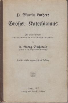 D. Martin Luthers Großer Katechismus. Mit Erläuterungen und den Bildern der ersten Ausgabe dargeboten von Georg Buchwald.