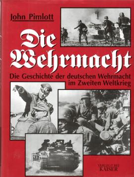 Die Wehrmacht: Die Geschichte der deutschen Wehrmacht im Zweiten Weltkrieg