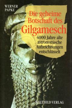 Die geheime Botschaft des Gilgamesch. 4000 Jahre alte astronomische Aufzeichnungen entschlüsselt