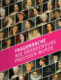 Frauensache: Wie Brandenburg Preußen wurde: Wie Brandenburg Preußen wurde. Ausstellungskatalog. 
