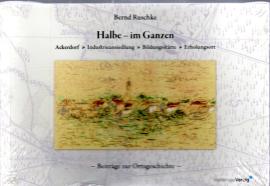 Halbe – im Ganzen: Ackerdorf - Industrieansiedlung - Bildungsstätte - Erholungsort. Beiträge zur Ortsgeschichte