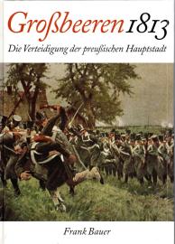 Großbeeren 1813 : Die Verteidigung der preußischen Hauptstadt.