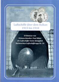 Luftschiffe über dem Balkan 1915 bis 1918: Erlebnisse von Feinmechaniker Paul Biber als Luftschiffer beim Königlich Sächsischen Luftschifftrupp Nr. 14