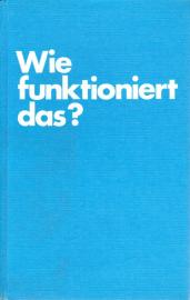 Wie funktioniert das? Technische Vorgänge, in Wort und Bild erklärt