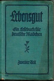 Lebensgut. Ein Lesebuch für deutsche Mädchen. Zweiter Teil Lebensgut. Ein Lesebuch für deutsche Mädchen. Zweiter Teil