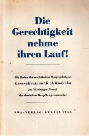 Die Gerechtigkeit nehme ihren Lauf! - Die Reden des sowjetischen Hauptanklägers Generalleutnant R. A. Rudenko im Nürnberger Prozess der deutschen Hauptkriegsverbrecher